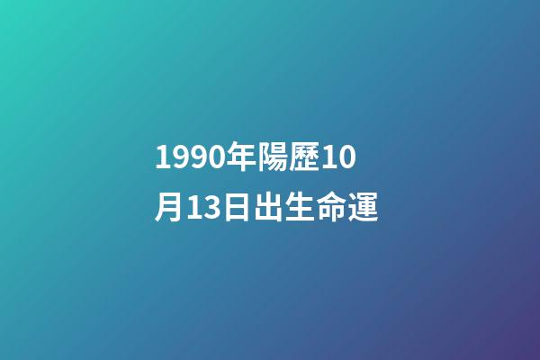 1990年陽歷10月13日出生命運 (1990年10月13日出生的人)